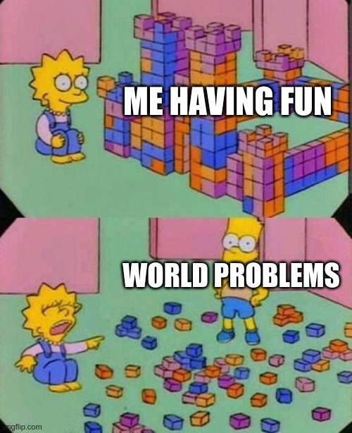 Lisa Block Tower | ME HAVING FUN; WORLD PROBLEMS | image tagged in lisa block tower | made w/ Imgflip meme maker