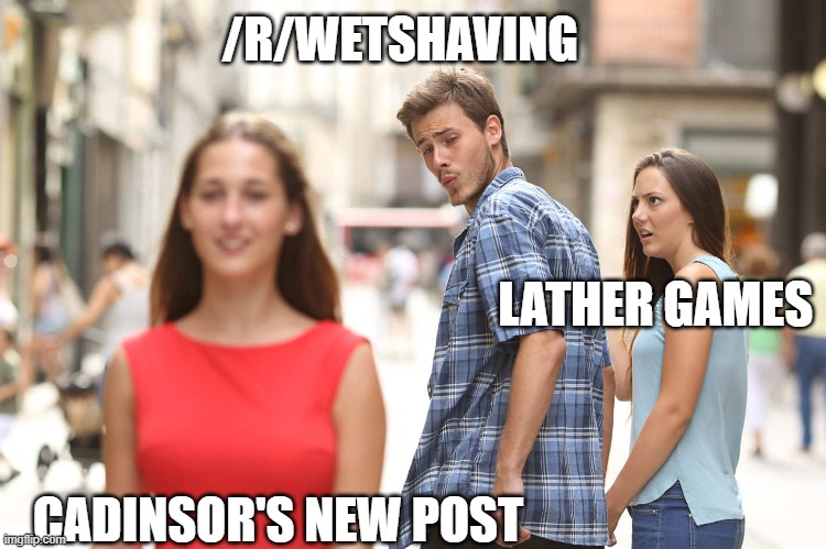 Disloyal Boyfriend | /R/WETSHAVING; LATHER GAMES; CADINSOR'S NEW POST | image tagged in disloyal boyfriend | made w/ Imgflip meme maker