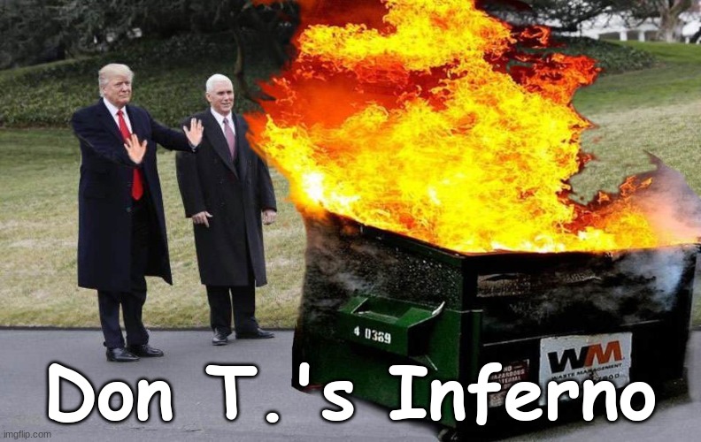 Don T.'s Inferno | Don T.'s Inferno | image tagged in trump,dumpster,fire,dumpster fire | made w/ Imgflip meme maker