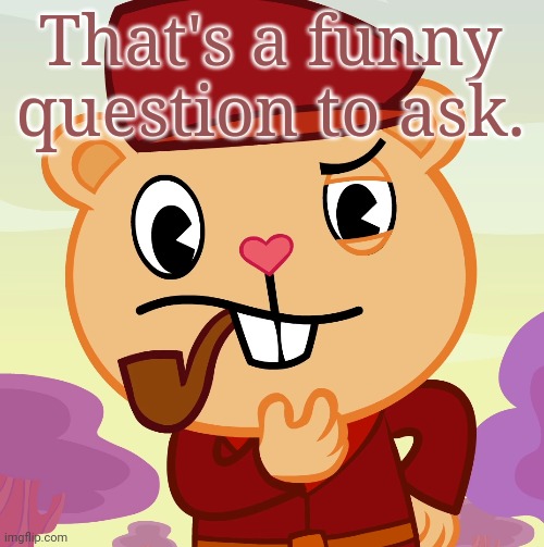Pop (HTF) | That's a funny question to ask. | image tagged in pop htf | made w/ Imgflip meme maker