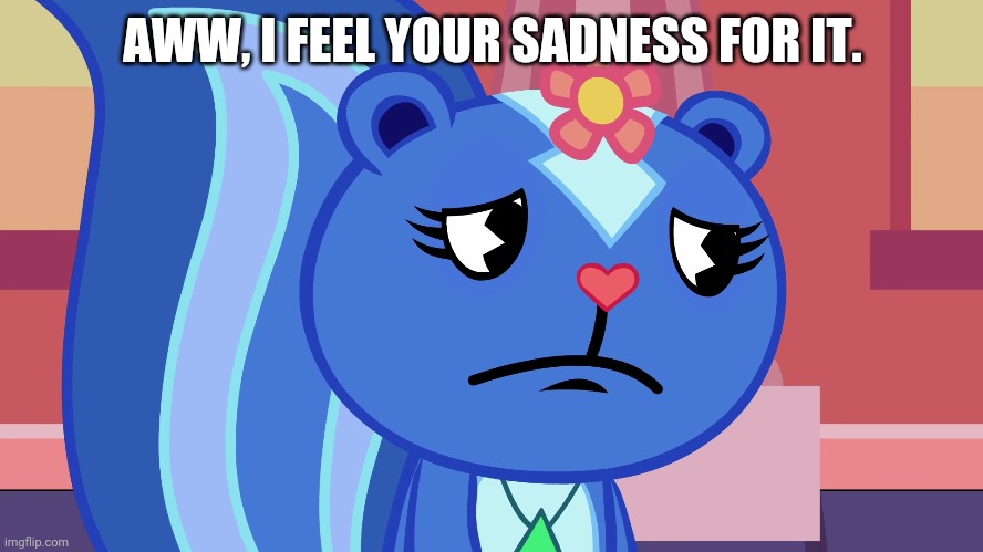 AWW, I FEEL YOUR SADNESS FOR IT. | made w/ Imgflip meme maker