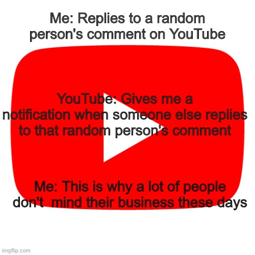 Me: Replies to a random person's comment on YouTube; YouTube: Gives me a notification when someone else replies to that random person's comment; Me: This is why a lot of people don't  mind their business these days | made w/ Imgflip meme maker