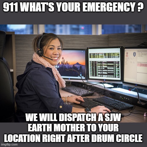 911 WHAT'S YOUR EMERGENCY ? WE WILL DISPATCH A SJW EARTH MOTHER TO YOUR LOCATION RIGHT AFTER DRUM CIRCLE | made w/ Imgflip meme maker