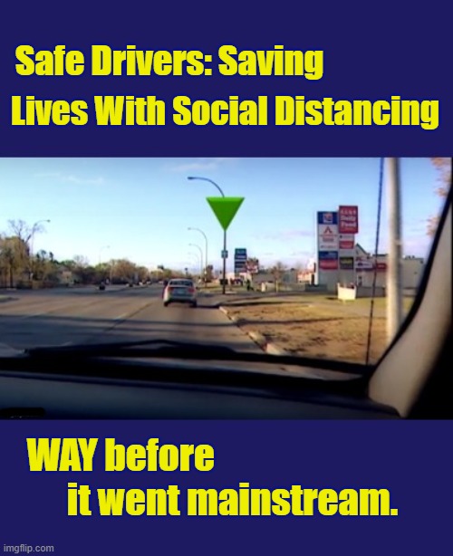 Get The Big Picture | Safe Drivers: Saving; Lives With Social Distancing; WAY before; it went mainstream. | image tagged in safety,safety first,social distancing,perspective | made w/ Imgflip meme maker