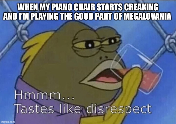 Never disrespect magalovania | WHEN MY PIANO CHAIR STARTS CREAKING AND I’M PLAYING THE GOOD PART OF MEGALOVANIA | image tagged in blank tastes like disrespect | made w/ Imgflip meme maker