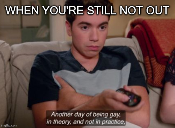 When you're not out yet | WHEN YOU'RE STILL NOT OUT | image tagged in another day of being gay in theory and not in practice,lgbtq | made w/ Imgflip meme maker
