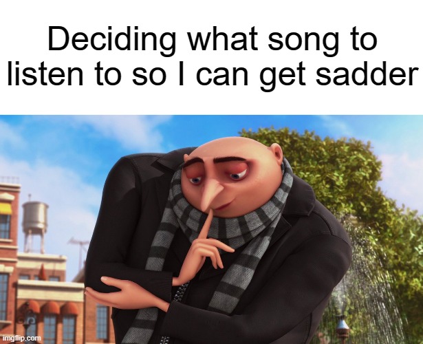 oh well | Deciding what song to listen to so I can get sadder | image tagged in gru,cure,depression | made w/ Imgflip meme maker