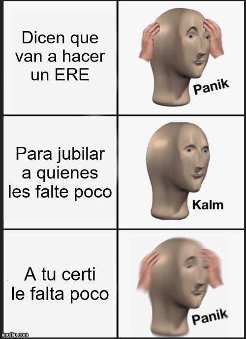 Nope :c | Dicen que
van a hacer
un ERE; Para jubilar
a quienes les falte poco; A tu certi
le falta poco | image tagged in memes,panik kalm panik,tma | made w/ Imgflip meme maker
