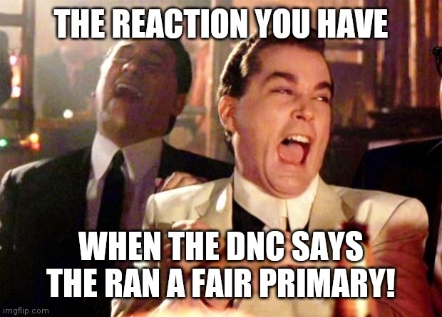 Goodfellas Laugh | THE REACTION YOU HAVE; WHEN THE DNC SAYS THE RAN A FAIR PRIMARY! | image tagged in goodfellas laugh | made w/ Imgflip meme maker