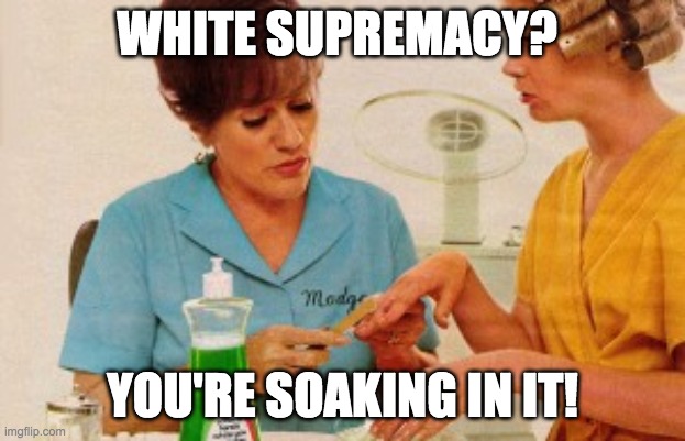 White Supremecy | WHITE SUPREMACY? YOU'RE SOAKING IN IT! | image tagged in black lives matter | made w/ Imgflip meme maker