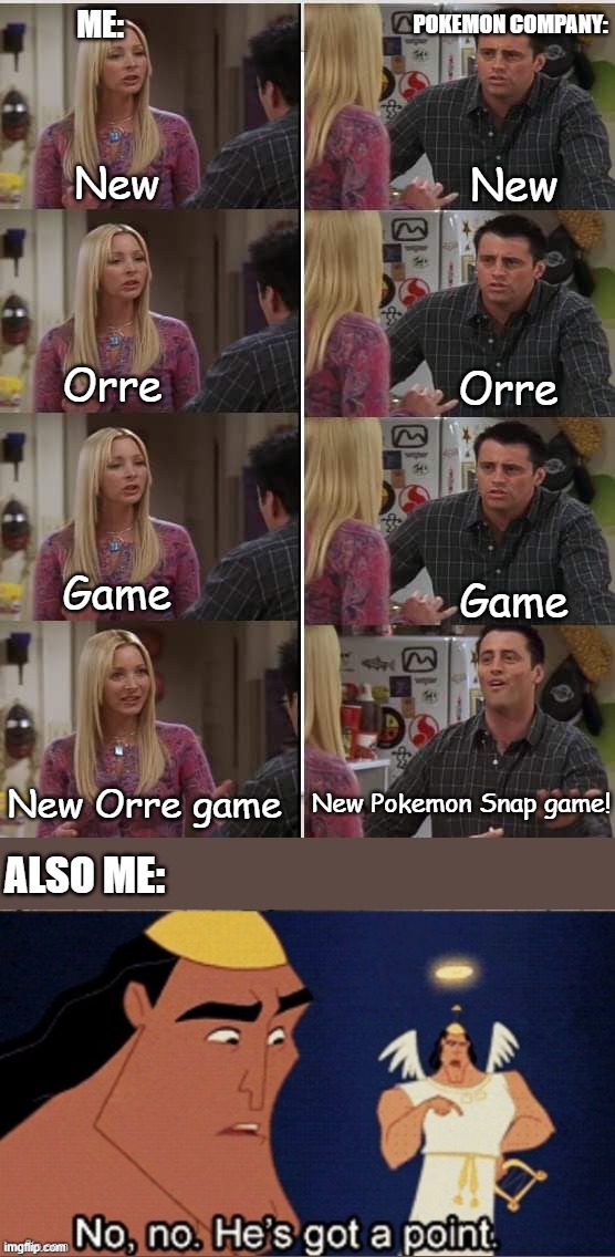 Teach Joey French Fixed Text Boxes | ME:; POKEMON COMPANY:; New; New; Orre; Orre; Game; Game; New Orre game; New Pokemon Snap game! ALSO ME: | image tagged in teach joey french fixed text boxes | made w/ Imgflip meme maker