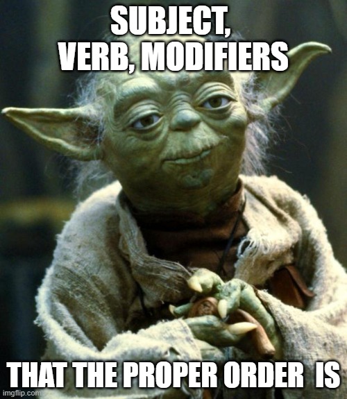 Star Wars Yoda | SUBJECT,  VERB, MODIFIERS; THAT THE PROPER ORDER  IS | image tagged in memes,star wars yoda | made w/ Imgflip meme maker