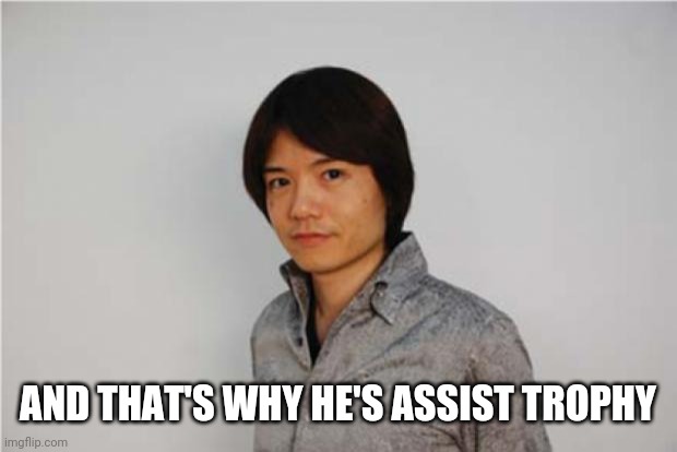 Sakurai | AND THAT'S WHY HE'S ASSIST TROPHY | image tagged in sakurai | made w/ Imgflip meme maker