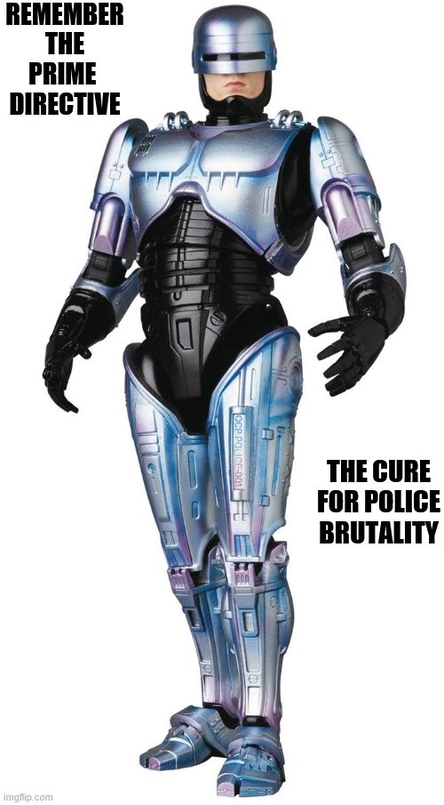 robo | REMEMBER THE PRIME  DIRECTIVE; THE CURE FOR POLICE BRUTALITY | image tagged in police,brutality | made w/ Imgflip meme maker