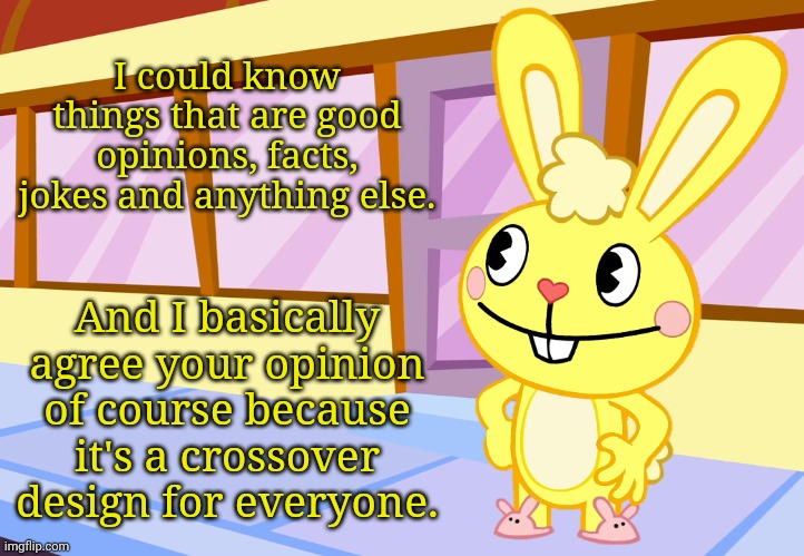 Cuddles Quote (HTF) | I could know things that are good opinions, facts, jokes and anything else. And I basically agree your opinion of course because it's a crossover design for everyone. | image tagged in cuddles quote htf,memes,happy tree friends | made w/ Imgflip meme maker