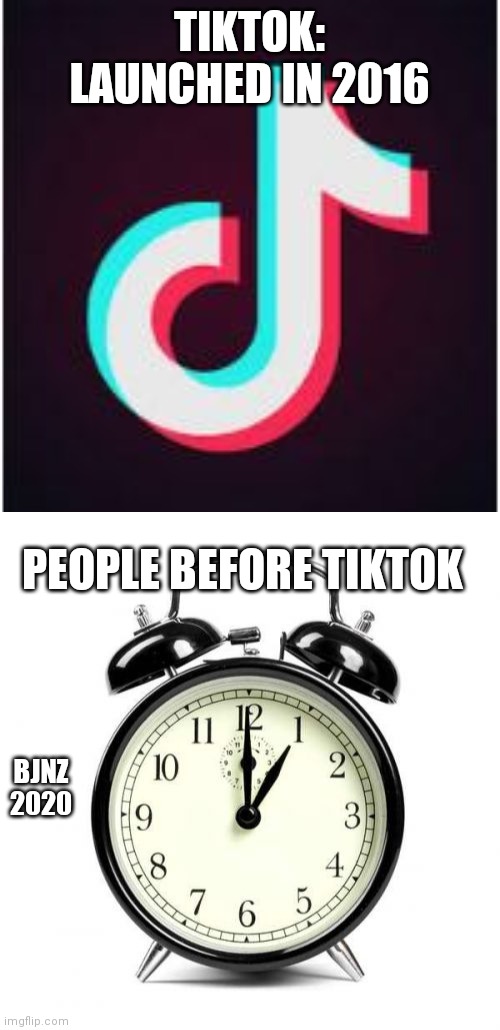 TIKTOK: LAUNCHED IN 2016; PEOPLE BEFORE TIKTOK; BJNZ 2020 | image tagged in memes,alarm clock,tik tok | made w/ Imgflip meme maker