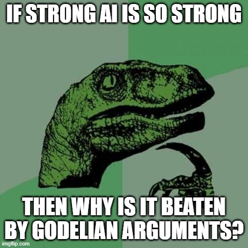 Godelian | IF STRONG AI IS SO STRONG; THEN WHY IS IT BEATEN BY GODELIAN ARGUMENTS? | image tagged in memes,philosoraptor | made w/ Imgflip meme maker