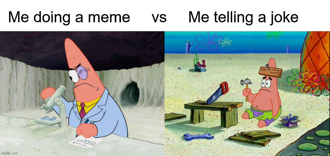 I think I've done some good memes but when I tell joke it's me the one who laughs | Me doing a meme     vs     Me telling a joke | image tagged in patrick fixes it | made w/ Imgflip meme maker