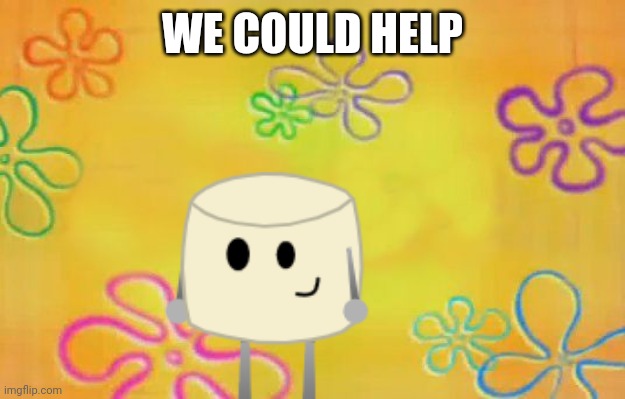 Spongebob time card background  | WE COULD HELP | image tagged in spongebob time card background | made w/ Imgflip meme maker