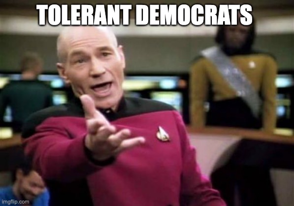 Picard Wtf Meme | TOLERANT DEMOCRATS | image tagged in memes,picard wtf | made w/ Imgflip meme maker