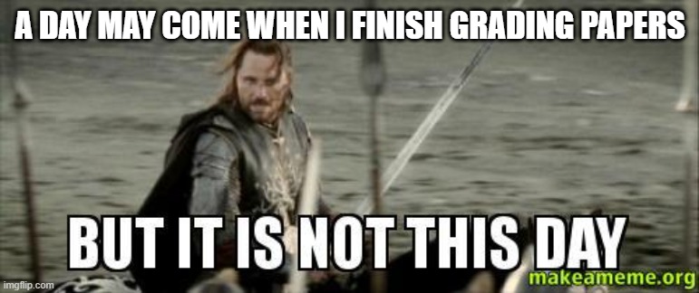 But it is not this day | A DAY MAY COME WHEN I FINISH GRADING PAPERS | image tagged in but it is not this day | made w/ Imgflip meme maker