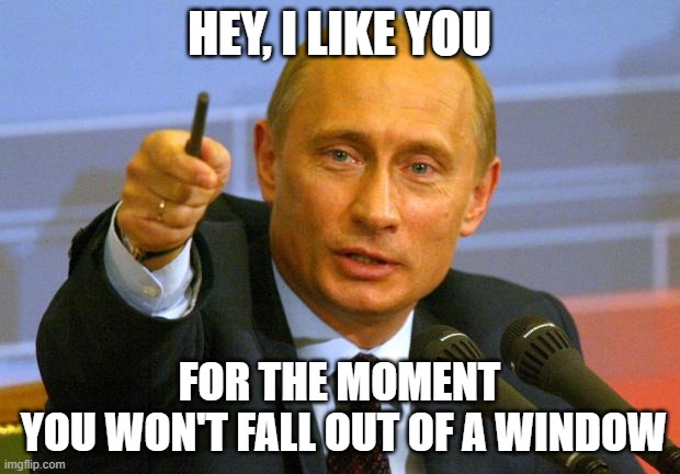 Putin seal of approval | HEY, I LIKE YOU; FOR THE MOMENT
 YOU WON'T FALL OUT OF A WINDOW | image tagged in memes,good guy putin | made w/ Imgflip meme maker