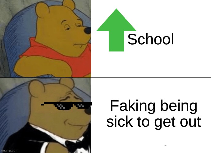 Tuxedo Winnie The Pooh | School; Faking being sick to get out | image tagged in memes,tuxedo winnie the pooh | made w/ Imgflip meme maker