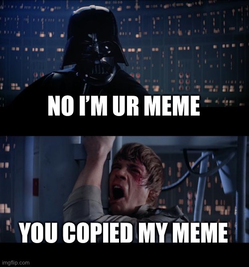 Star Wars No Meme | NO I’M UR MEME; YOU COPIED MY MEME | image tagged in memes,star wars no | made w/ Imgflip meme maker