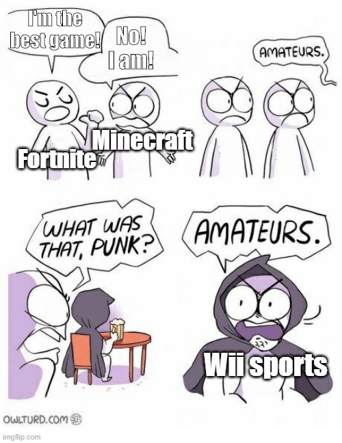Amateurs | I'm the best game! No! I am! Minecraft; Fortnite; Wii sports | image tagged in amateurs | made w/ Imgflip meme maker