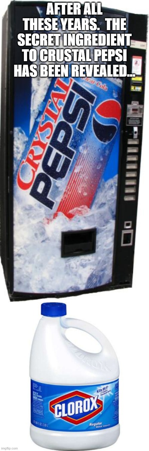 AFTER ALL THESE YEARS.  THE SECRET INGREDIENT TO CRUSTAL PEPSI HAS BEEN REVEALED... | image tagged in crystal pepsi,bleach | made w/ Imgflip meme maker