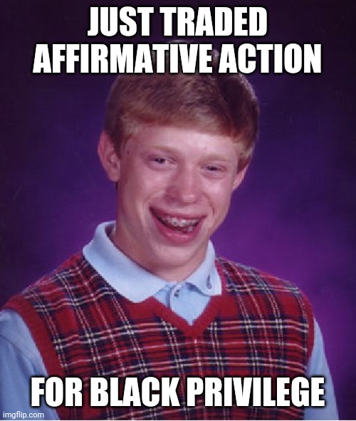 black privilege meme affirmative action | JUST TRADED AFFIRMATIVE ACTION; FOR BLACK PRIVILEGE | image tagged in memes,bad luck brian | made w/ Imgflip meme maker