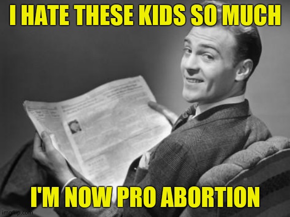 Post birth abortion for everybody. | I HATE THESE KIDS SO MUCH; I'M NOW PRO ABORTION | image tagged in 50's newspaper,evil kids,beat children,get the buggy whip | made w/ Imgflip meme maker