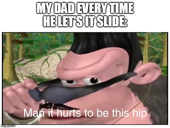 Kool stonks | MY DAD EVERY TIME HE LET'S IT SLIDE: | image tagged in man it hurts to be this hip | made w/ Imgflip meme maker