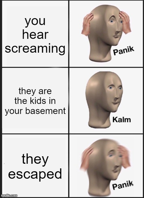 Panik Kalm Panik Meme | you hear screaming; they are the kids in your basement; they escaped | image tagged in memes,panik kalm panik | made w/ Imgflip meme maker