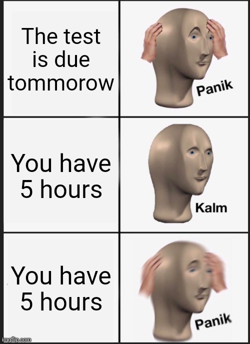 tests be like | The test is due tommorow; You have 5 hours; You have 5 hours | image tagged in memes,panik kalm panik | made w/ Imgflip meme maker