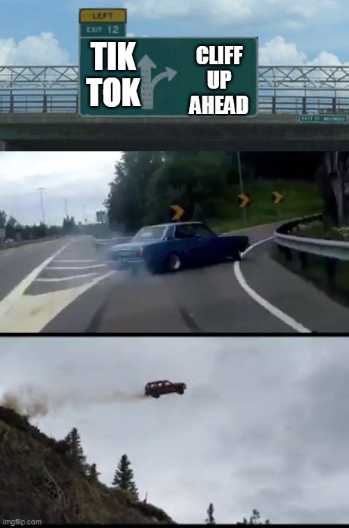 kar hate  tik tok | CLIFF
UP AHEAD; TIK
TOK | image tagged in memes,left exit 12 off ramp | made w/ Imgflip meme maker