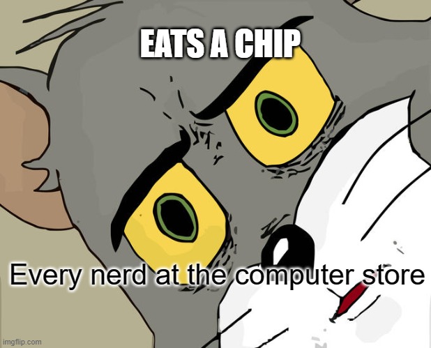 Only Computer Nerds Would Understand This | EATS A CHIP; Every nerd at the computer store | image tagged in memes,unsettled tom | made w/ Imgflip meme maker