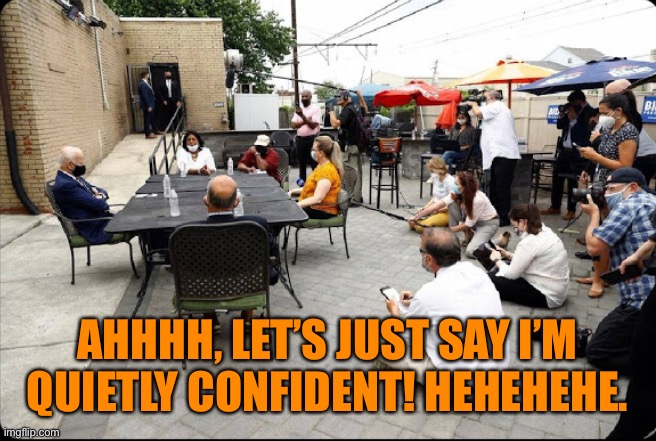 AHHHH, LET’S JUST SAY I’M QUIETLY CONFIDENT! HEHEHEHE. | image tagged in biden has huge lead coming in to november hahahahaha | made w/ Imgflip meme maker