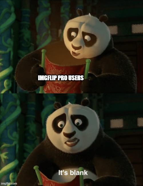 Kung Fu Panda blank | IMGFLIP PRO USERS | image tagged in kung fu panda blank | made w/ Imgflip meme maker