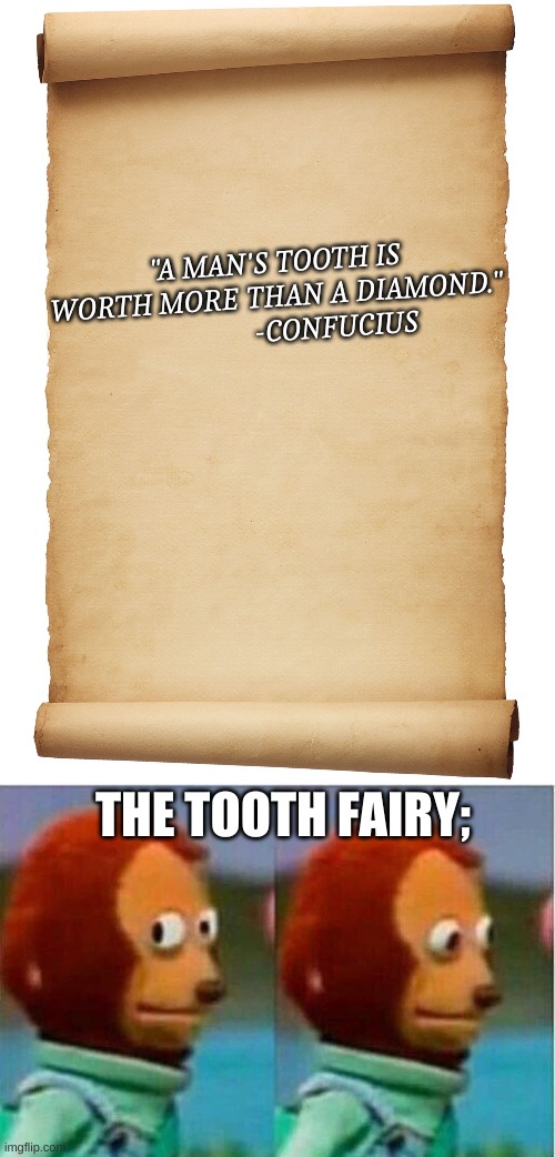 BUSTED BY A SCHOLAR, |  "A MAN'S TOOTH IS WORTH MORE THAN A DIAMOND."
                 -CONFUCIUS; THE TOOTH FAIRY; | image tagged in blank scroll,teddy bear look away | made w/ Imgflip meme maker