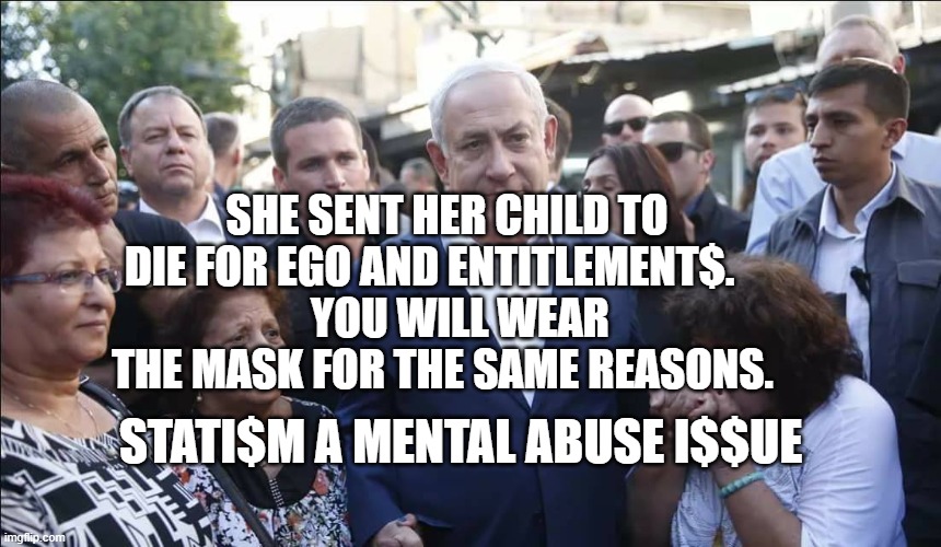 Bibi Melech Israel | SHE SENT HER CHILD TO DIE FOR EGO AND ENTITLEMENT$.    
   YOU WILL WEAR THE MASK FOR THE SAME REASONS. STATI$M A MENTAL ABUSE I$$UE | image tagged in bibi melech israel | made w/ Imgflip meme maker