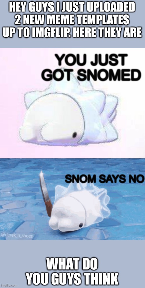 The snoms | HEY GUYS I JUST UPLOADED 2 NEW MEME TEMPLATES UP TO IMGFLIP. HERE THEY ARE; WHAT DO YOU GUYS THINK | image tagged in you just got snomed,snom says no | made w/ Imgflip meme maker