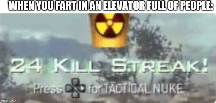 Killstreak meme | WHEN YOU FART IN AN ELEVATOR FULL OF PEOPLE: | image tagged in killstreak meme,funny memes,memes | made w/ Imgflip meme maker