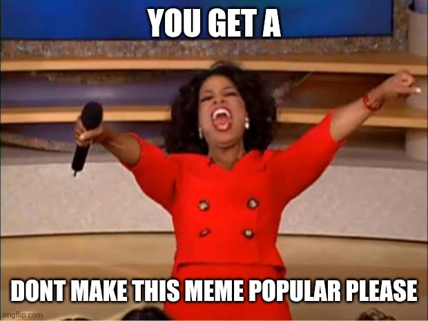 Oprah You Get A | YOU GET A; DONT MAKE THIS MEME POPULAR PLEASE | image tagged in memes,oprah you get a | made w/ Imgflip meme maker