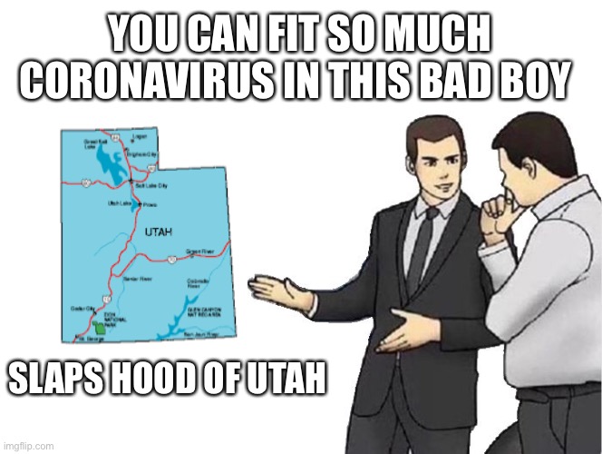 Utah coronavirus | YOU CAN FIT SO MUCH CORONAVIRUS IN THIS BAD BOY; SLAPS HOOD OF UTAH | image tagged in memes,car salesman slaps hood,utah,coronavirus | made w/ Imgflip meme maker