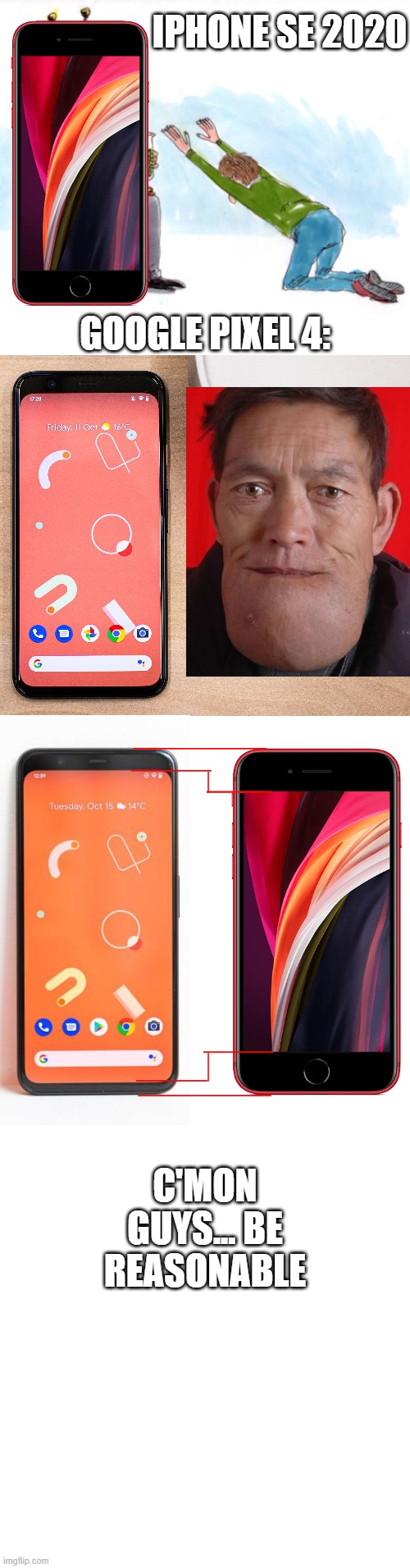 When Apple Makes a Phone vs Anybody Else smh | IPHONE SE 2020; GOOGLE PIXEL 4:; C'MON GUYS... BE REASONABLE | image tagged in blank white template | made w/ Imgflip meme maker