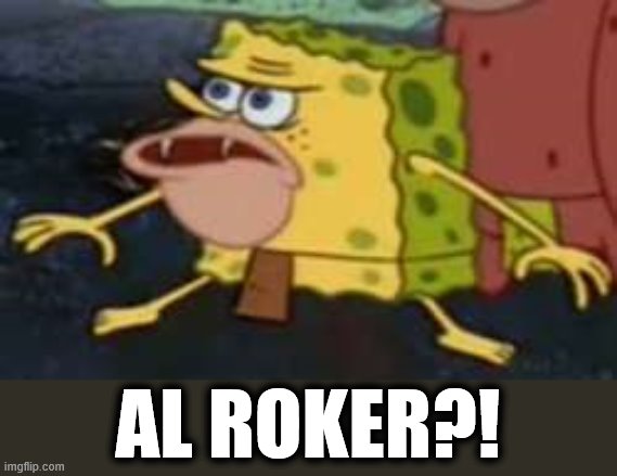 Spongegar Meme | AL ROKER?! | image tagged in memes,spongegar | made w/ Imgflip meme maker