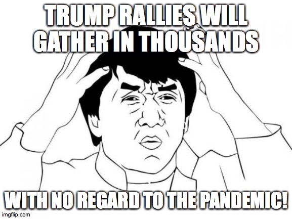 More Trump idiots! | TRUMP RALLIES WILL GATHER IN THOUSANDS; WITH NO REGARD TO THE PANDEMIC! | image tagged in memes,jackie chan wtf,pandemic,trump rally | made w/ Imgflip meme maker