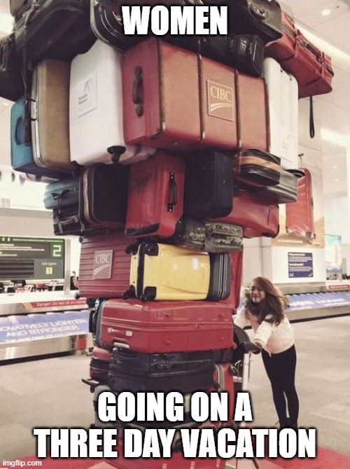 Three days! | WOMEN; GOING ON A THREE DAY VACATION | image tagged in luggage,vacation,summer vacation | made w/ Imgflip meme maker