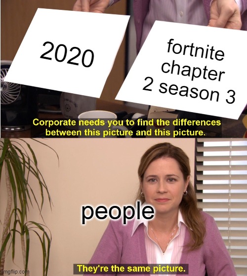 WHY TF DID WE MAKE THE MAP UGLY AS F, AND THE SHARKS. THERE SO ANNYOING (he battle pass is really cool tho) |  2020; fortnite chapter 2 season 3; people | image tagged in memes,they're the same picture | made w/ Imgflip meme maker